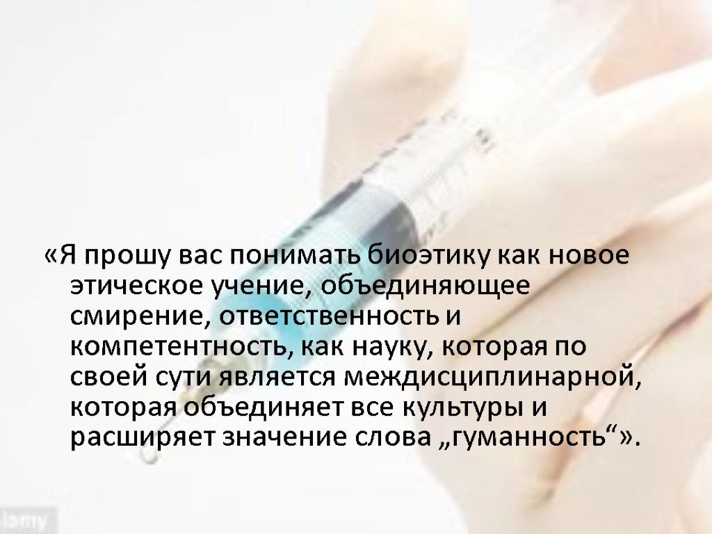 «Я прошу вас понимать биоэтику как новое этическое учение, объединяющее смирение, ответственность и компетентность,